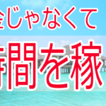 人生を豊かにする時間とお金の稼ぎ方【時は金ではない】